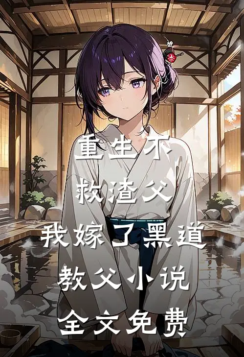 重生不救渣父,我嫁了黑道教父小说全文免费