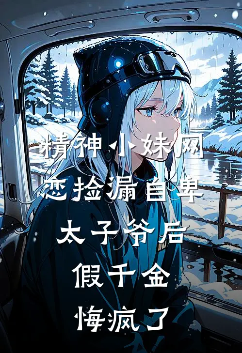 精神小妹网恋捡漏自卑太子爷后,假千金悔疯了