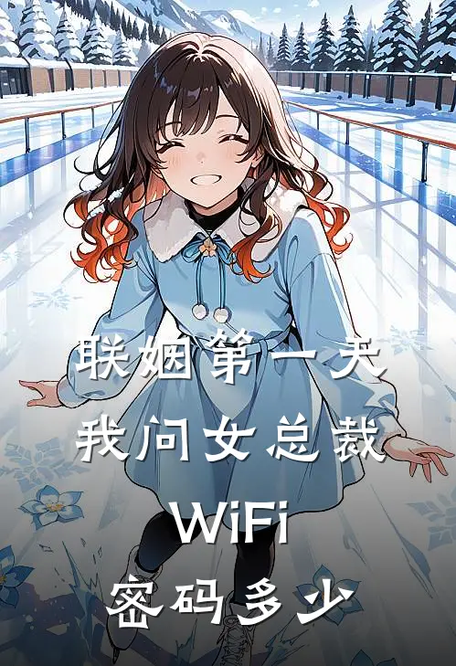 联姻第一天,我问女总裁WiFi密码多少