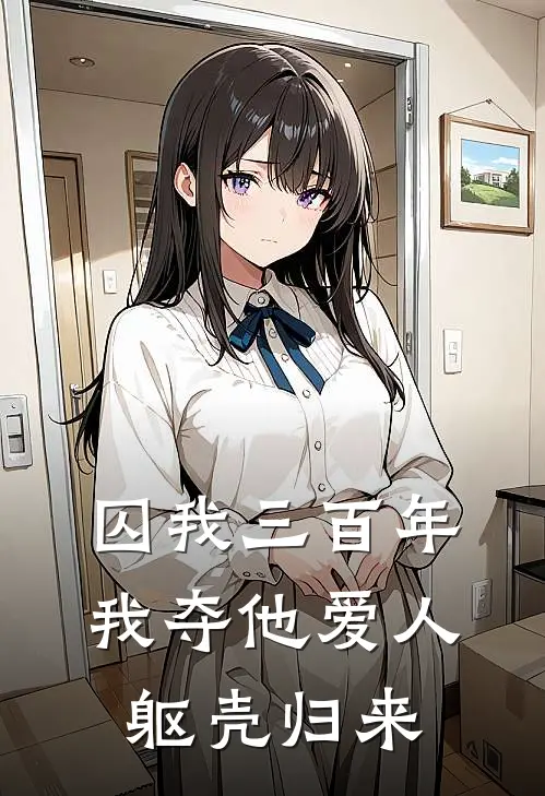 囚我三百年,我夺他爱人躯壳归来