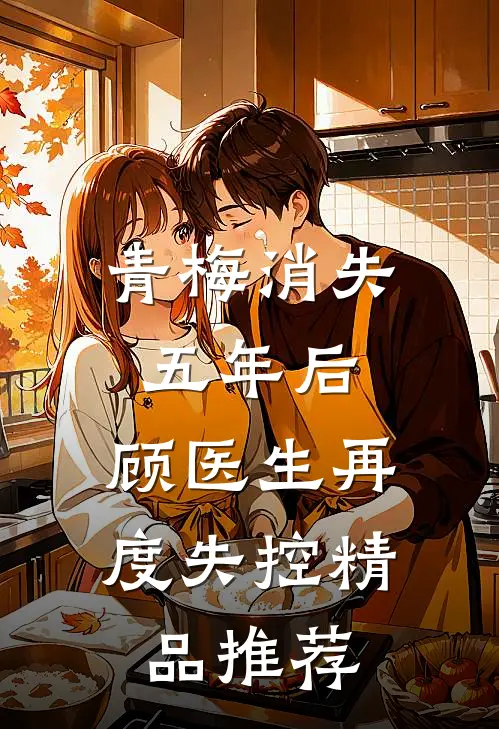 青梅消失五年后,顾医生再度失控精品推荐