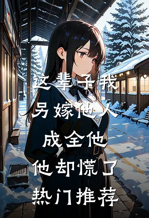 这辈子我另嫁他人成全他,他却慌了热门推荐