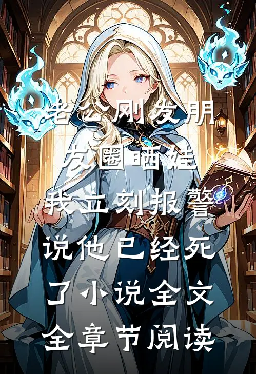 老公刚发朋友圈晒娃,我立刻报警说他已经死了小说全文全章节阅读