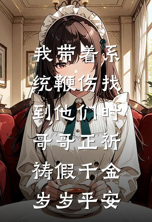 我带着系统鞭伤找到他们时,哥哥正祈祷假千金岁岁平安