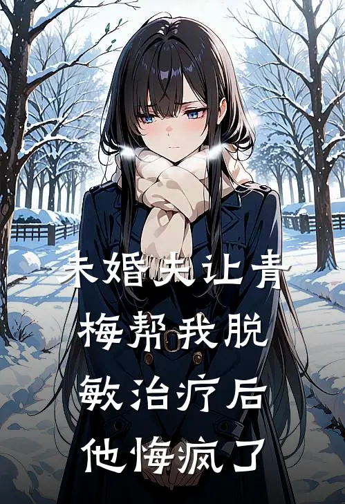 未婚夫让青梅帮我脱敏治疗后,他悔疯了