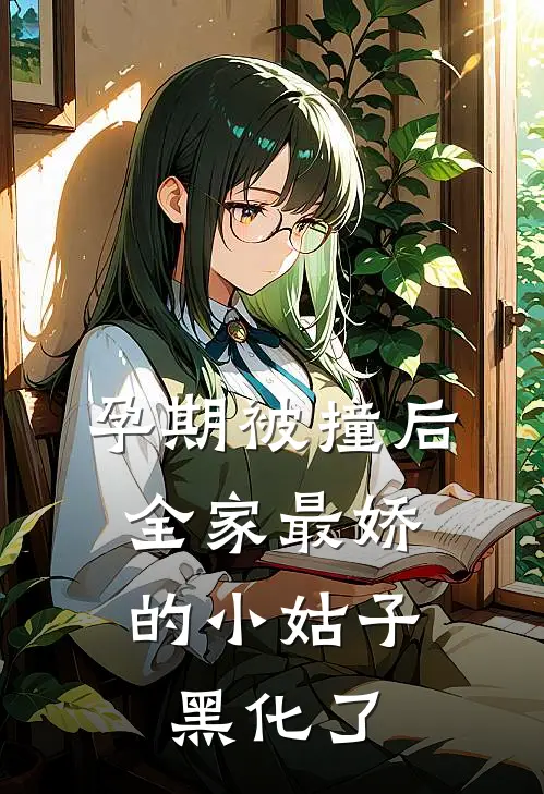 孕期被撞后,全家最娇的小姑子黑化了