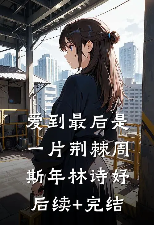 爱到最后是一片荆棘周斯年林诗妤后续+完结