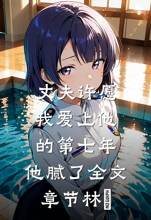 丈夫许愿我爱上他的第七年,他腻了全文章节林妳