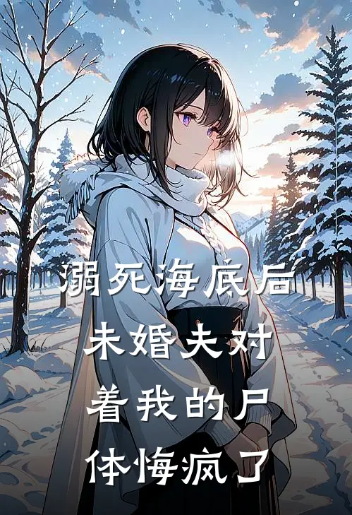 溺死海底后,未婚夫对着我的尸体悔疯了
