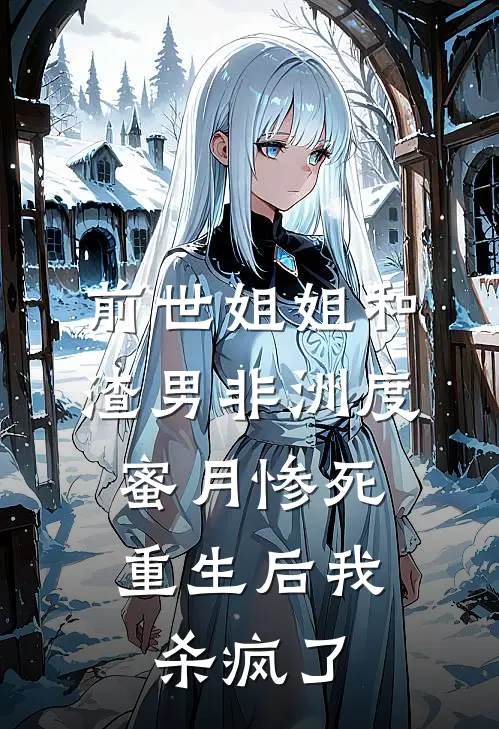 前世姐姐和渣男非洲度蜜月惨死,重生后我杀疯了