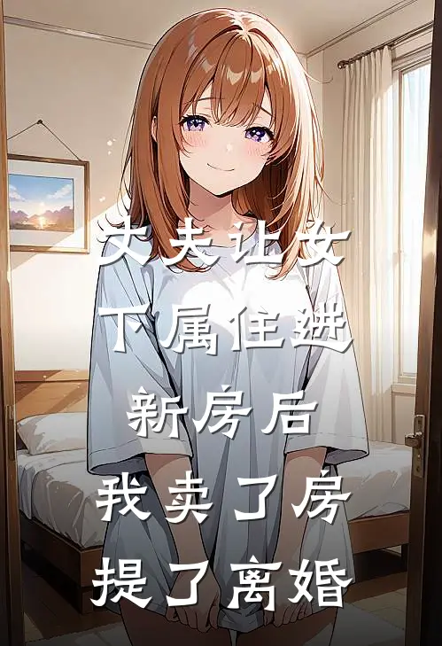 丈夫让女下属住进新房后,我卖了房提了离婚