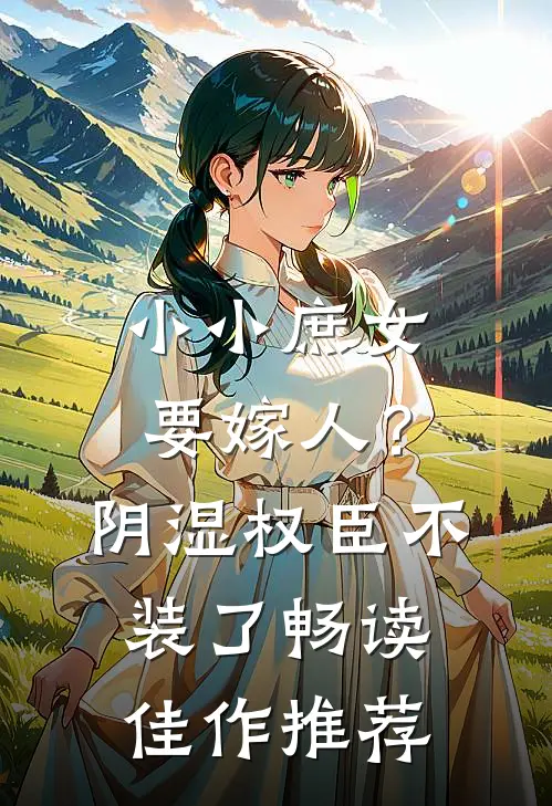 小小庶女要嫁人?阴湿权臣不装了畅读佳作推荐