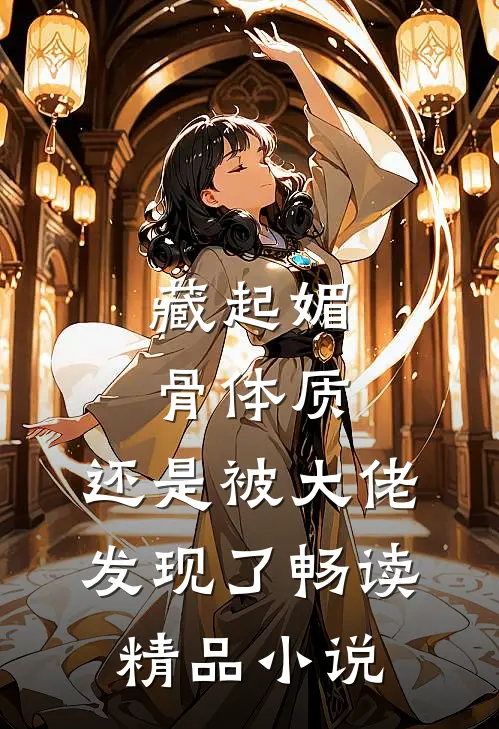 藏起媚骨体质,还是被大佬发现了畅读精品小说