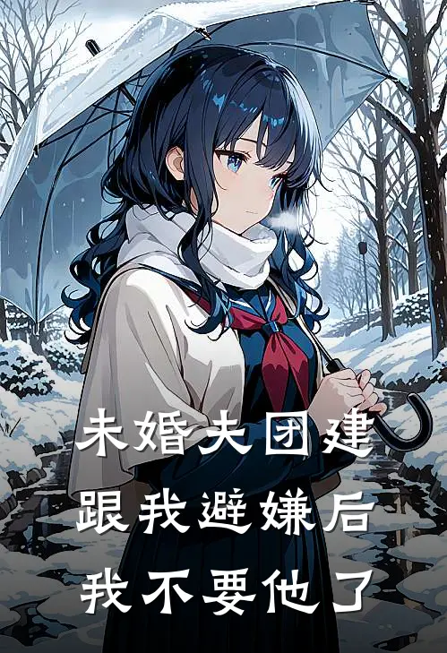 未婚夫团建跟我避嫌后,我不要他了