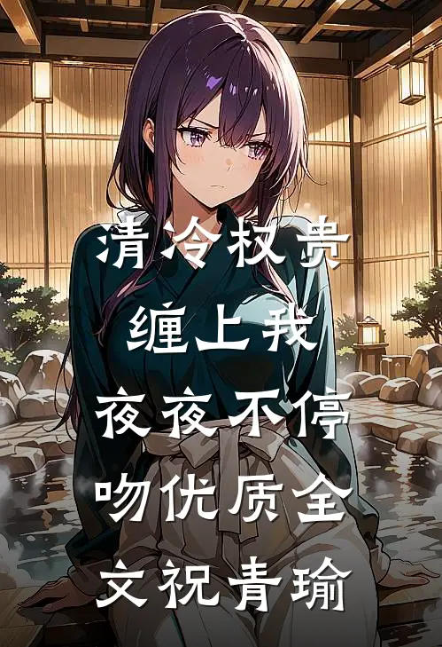 清冷权贵缠上我,夜夜不停吻优质全文祝青瑜