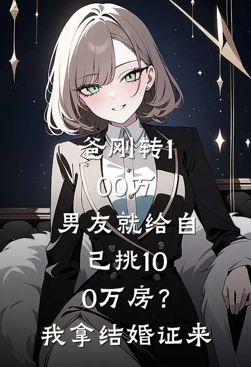 爸刚转100万，男友就给自己挑100万房？我：拿结婚证来