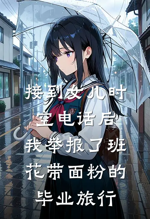 接到女儿时空电话后,我举报了班花带面粉的毕业旅行