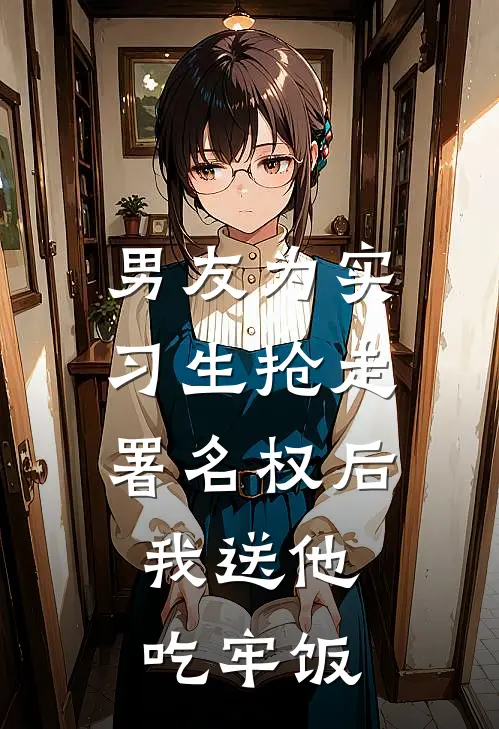 男友为实习生抢走署名权后,我送他吃牢饭