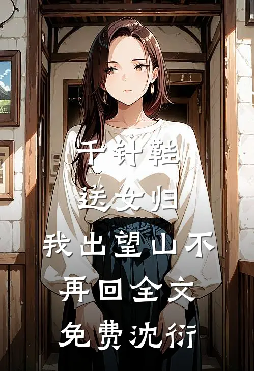 千针鞋,送女归,我出望山不再回全文免费沈衍
