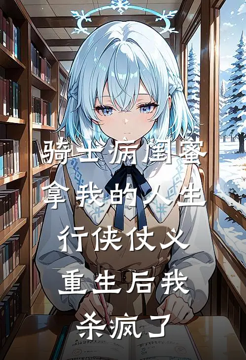 骑士病闺蜜拿我的人生行侠仗义,重生后我杀疯了