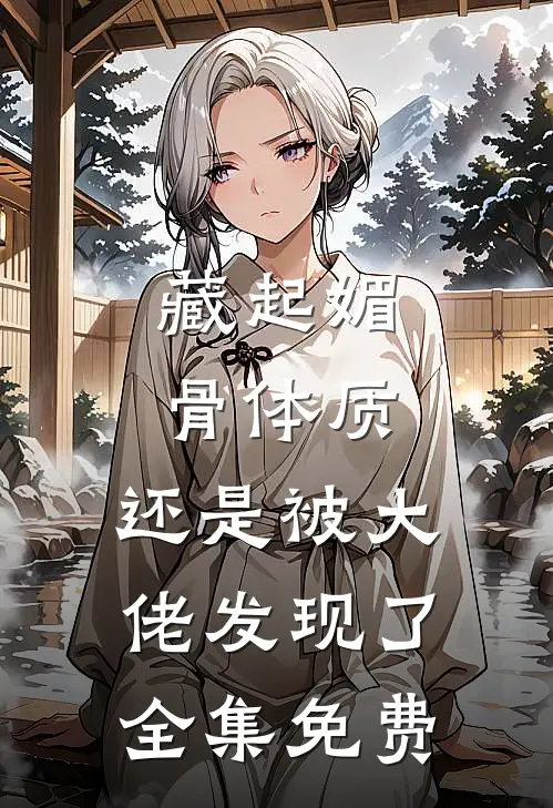 藏起媚骨体质,还是被大佬发现了全集免费