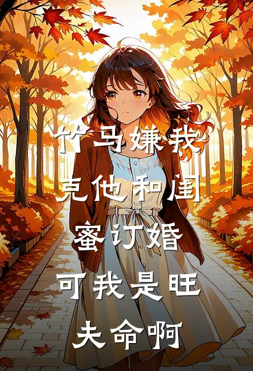 竹马嫌我克他和闺蜜订婚,可我是旺夫命啊