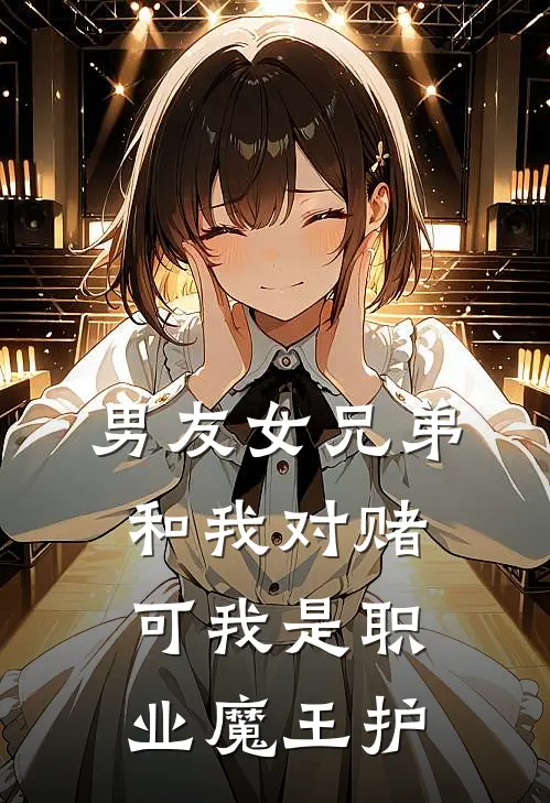 男友女兄弟和我对赌,可我是职业魔王护