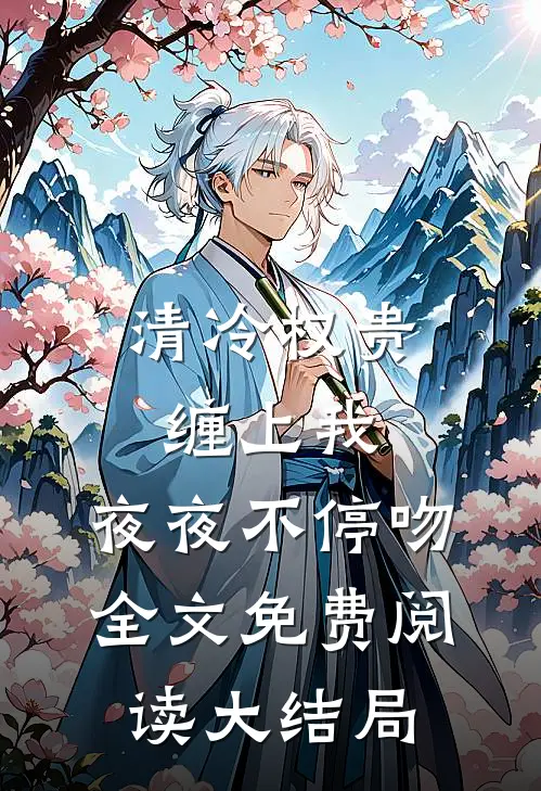 清冷权贵缠上我,夜夜不停吻全文免费阅读大结局