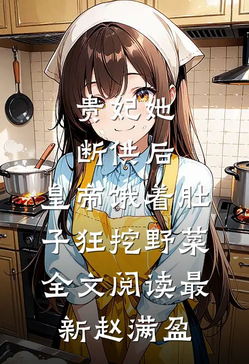 贵妃她断供后,皇帝饿着肚子狂挖野菜全文阅读最新赵满盈