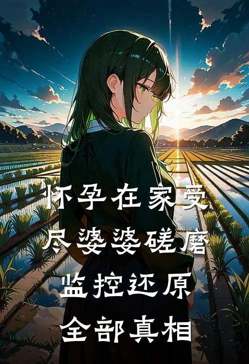 怀孕在家受尽婆婆磋磨监控还原全部真相