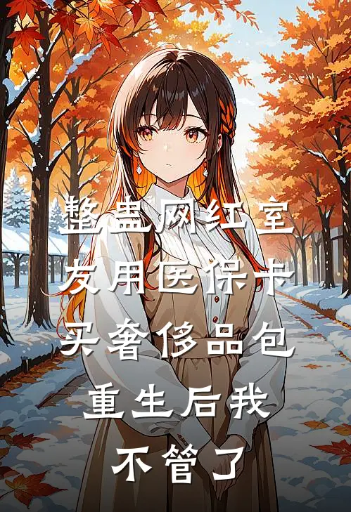整蛊网红室友用医保卡买奢侈品包,重生后我不管了