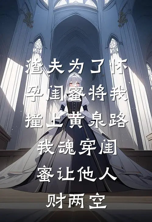 渣夫为了怀孕闺蜜将我撞上黄泉路,我魂穿闺蜜让他人财两空