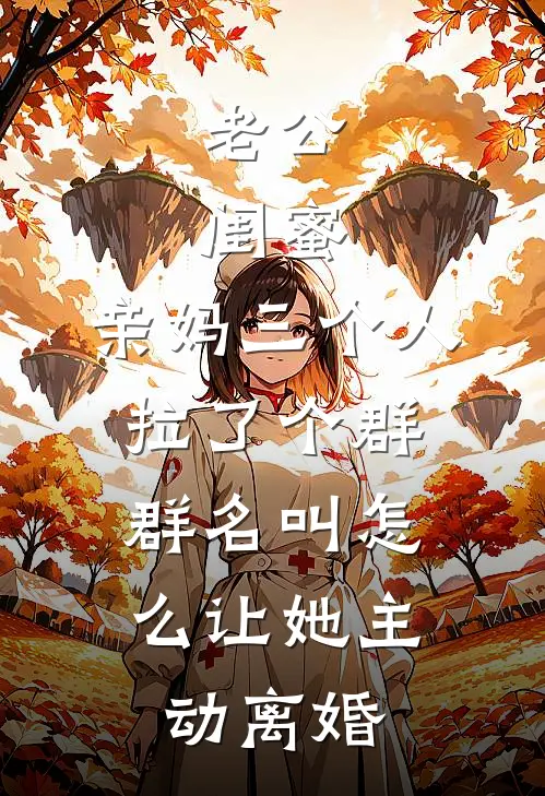 老公、闺蜜、亲妈三个人拉了个群,群名叫“怎么让她主动离婚