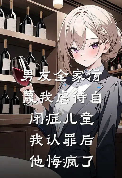 男友全家污蔑我虐待自闭症儿童，我认罪后他悔疯了