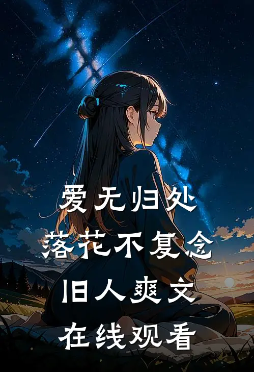 爱无归处，落花不复念旧人爽文在线观看