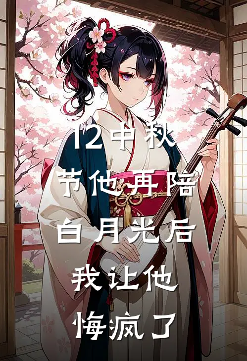 12中秋节他再陪白月光后，我让他悔疯了