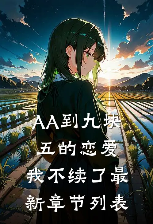 AA到九块五的恋爱，我不续了最新章节列表