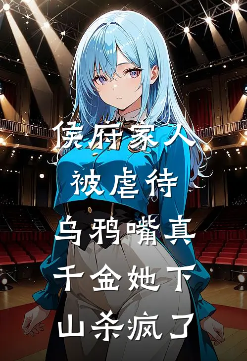 侯府家人被虐待,乌鸦嘴真千金她下山杀疯了