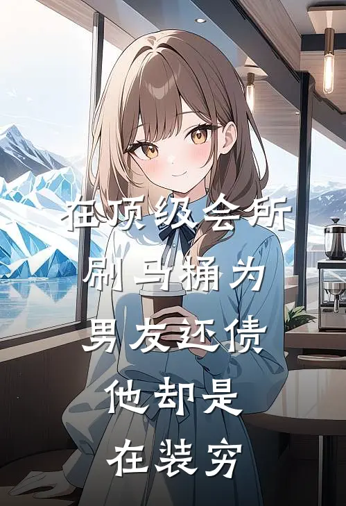 在顶级会所刷马桶为男友还债,他却是在装穷
