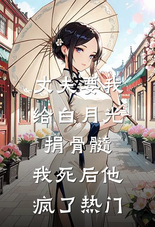 丈夫要我给白月光捐骨髓，我死后他疯了热门