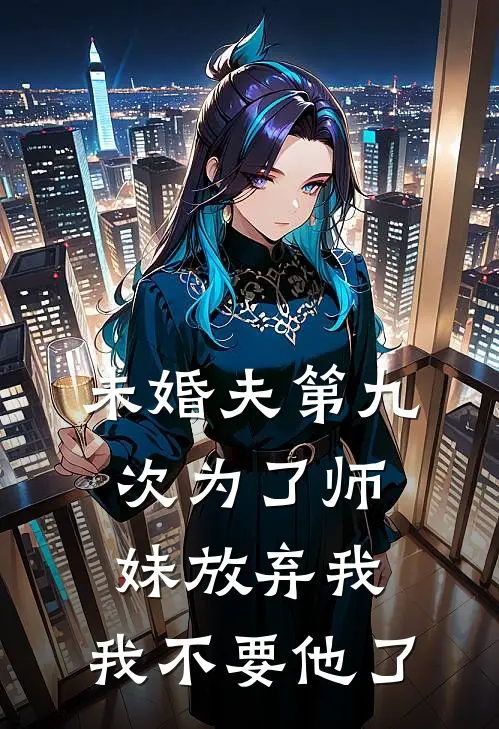未婚夫第九次为了师妹放弃我,我不要他了