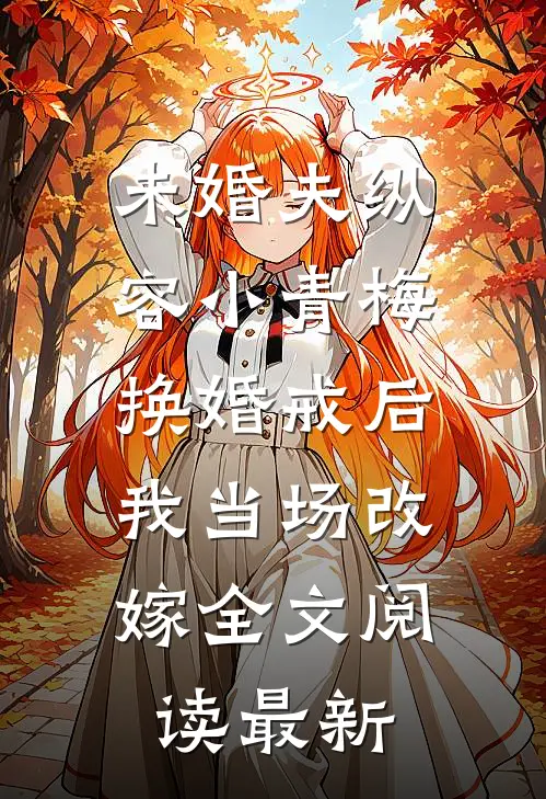 未婚夫纵容小青梅换婚戒后，我当场改嫁全文阅读最新