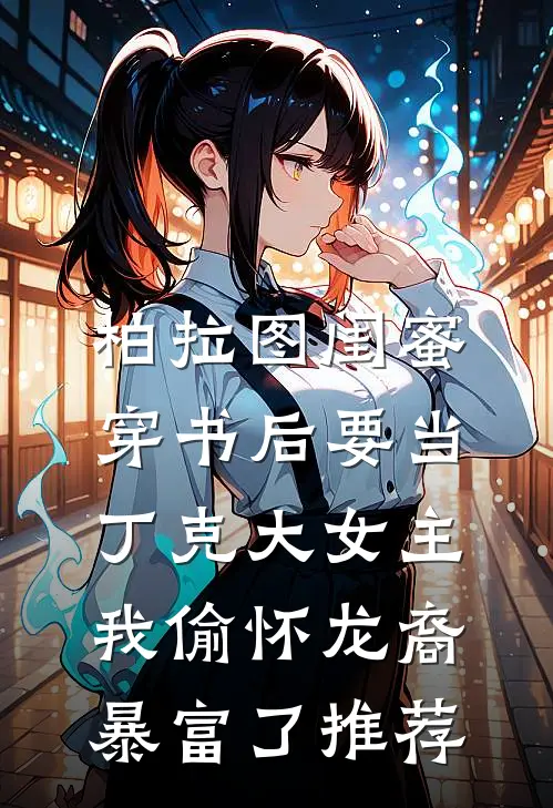 柏拉图闺蜜穿书后要当丁克大女主，我偷怀龙裔暴富了推荐