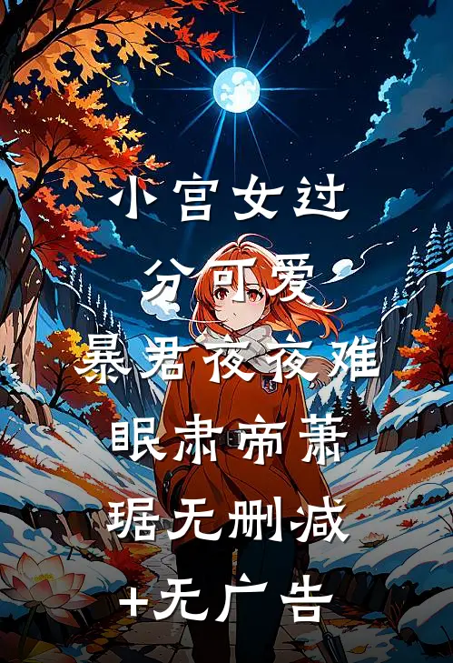 小宫女过分可爱，暴君夜夜难眠肃帝萧琚无删减+无广告