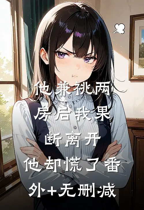 他兼祧两房后我果断离开，他却慌了番外+无删减