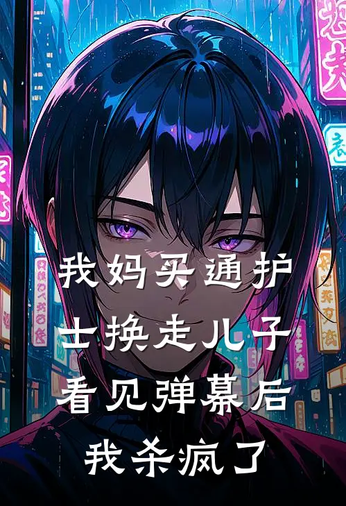 我妈买通护士换走儿子,看见弹幕后我杀疯了