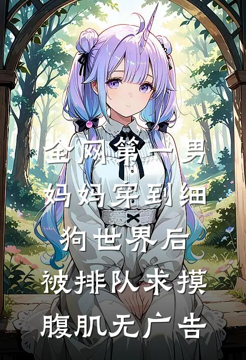 全网第一男妈妈穿到细狗世界后，被排队求摸腹肌无广告