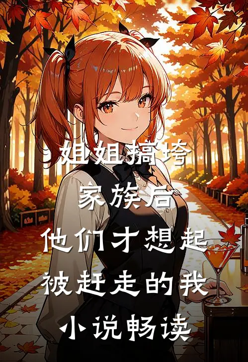 姐姐搞垮家族后，他们才想起被赶走的我小说畅读