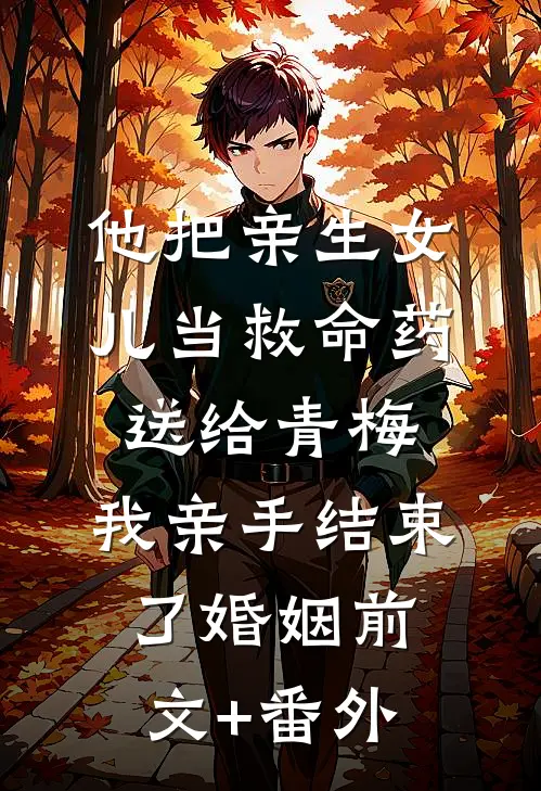 他把亲生女儿当救命药送给青梅，我亲手结束了婚姻前文+番外