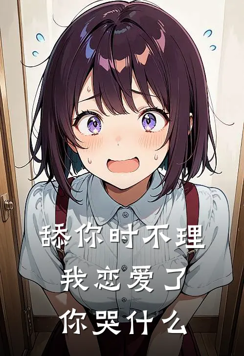 舔你时不理,我恋爱了你哭什么